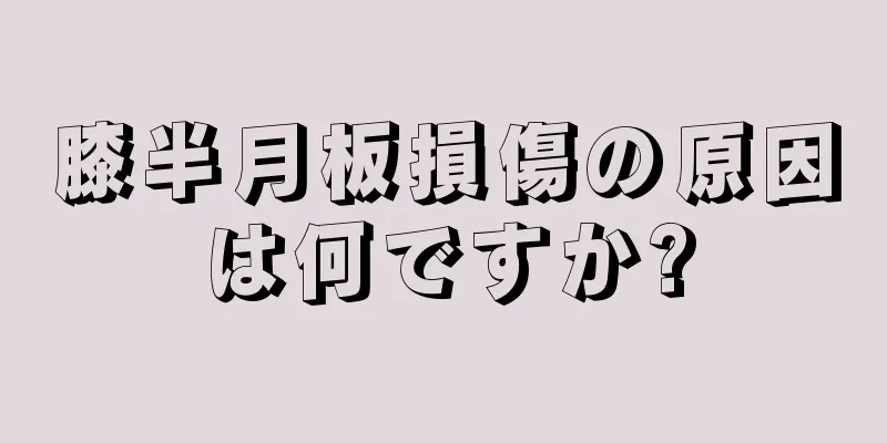 膝半月板損傷の原因は何ですか?
