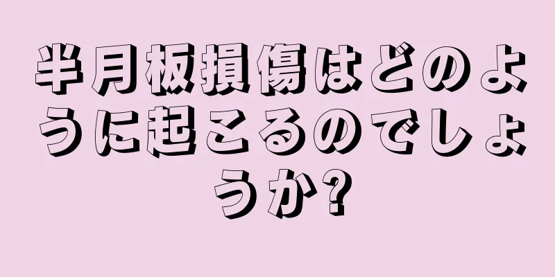 半月板損傷はどのように起こるのでしょうか?