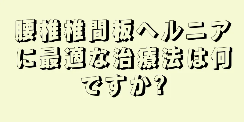 腰椎椎間板ヘルニアに最適な治療法は何ですか?