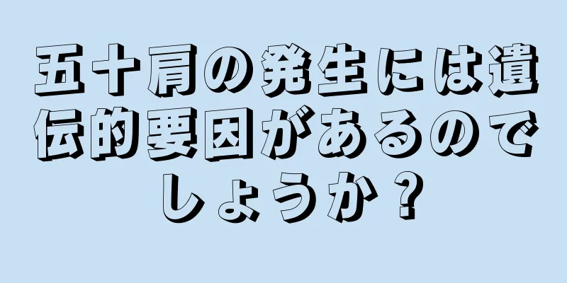 五十肩の発生には遺伝的要因があるのでしょうか？