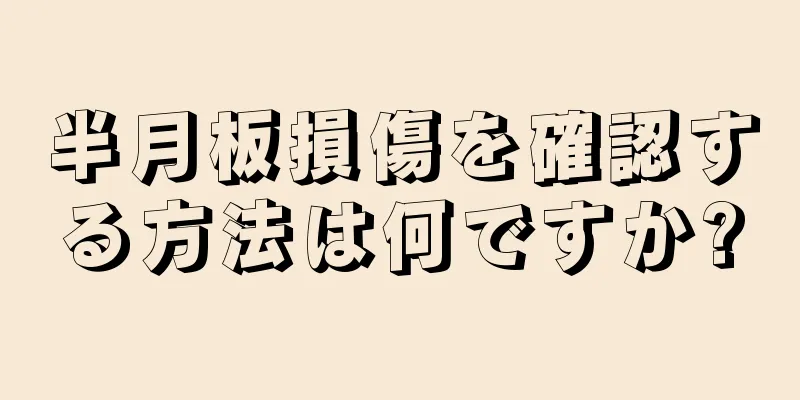 半月板損傷を確認する方法は何ですか?