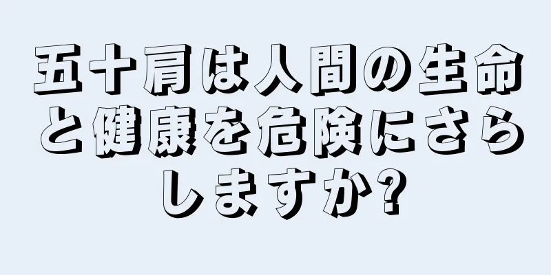 五十肩は人間の生命と健康を危険にさらしますか?