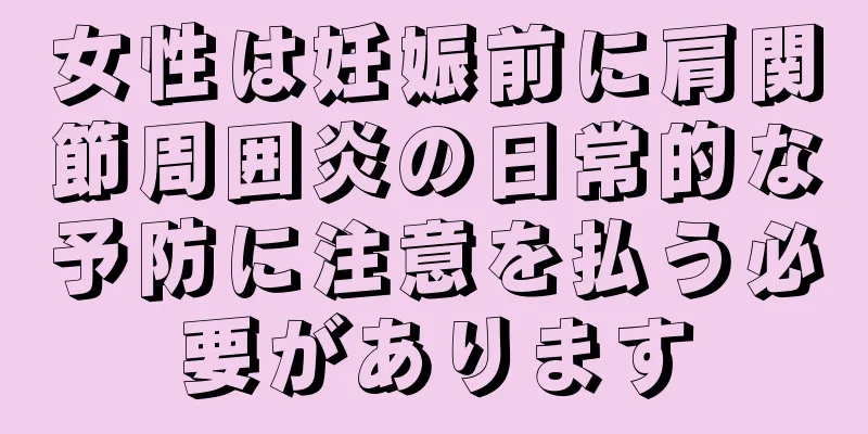 女性は妊娠前に肩関節周囲炎の日常的な予防に注意を払う必要があります