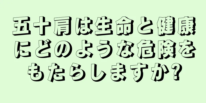 五十肩は生命と健康にどのような危険をもたらしますか?