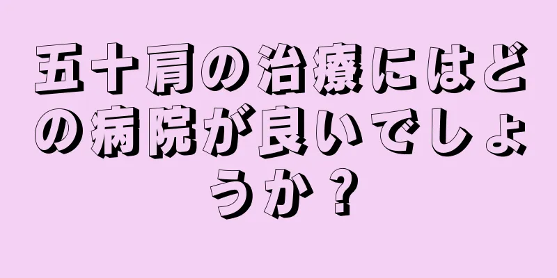 五十肩の治療にはどの病院が良いでしょうか？