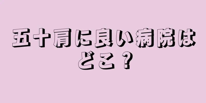 五十肩に良い病院はどこ？