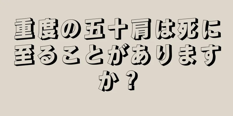 重度の五十肩は死に至ることがありますか？