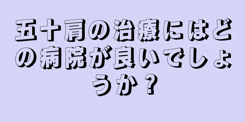 五十肩の治療にはどの病院が良いでしょうか？