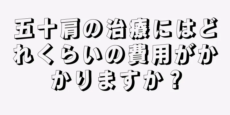 五十肩の治療にはどれくらいの費用がかかりますか？