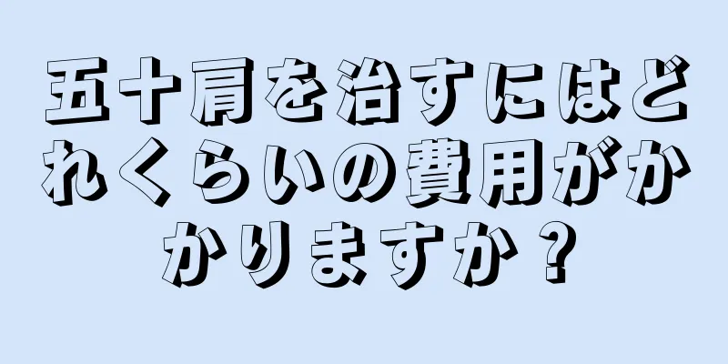 五十肩を治すにはどれくらいの費用がかかりますか？