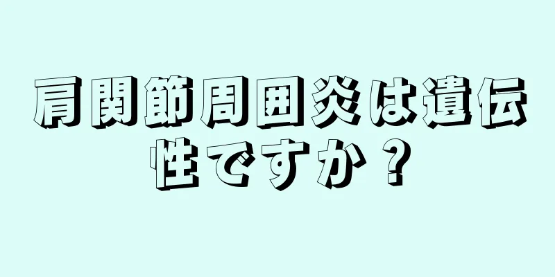 肩関節周囲炎は遺伝性ですか？