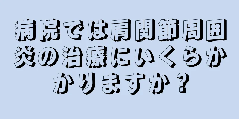 病院では肩関節周囲炎の治療にいくらかかりますか？
