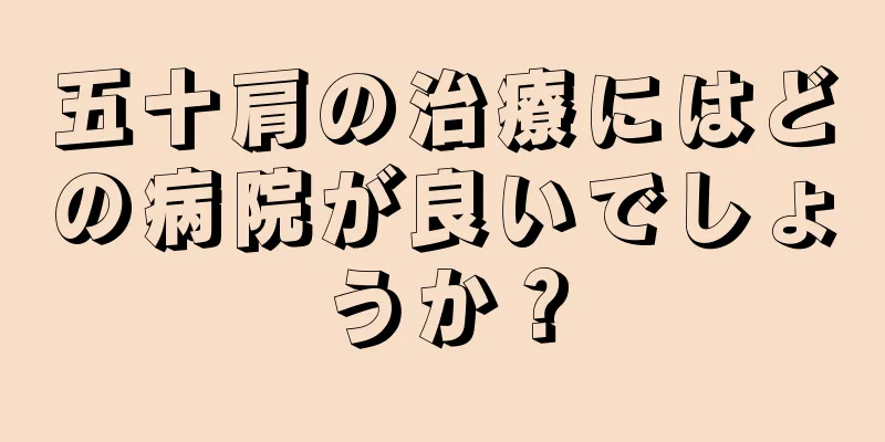 五十肩の治療にはどの病院が良いでしょうか？