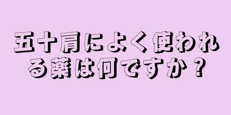 五十肩によく使われる薬は何ですか？