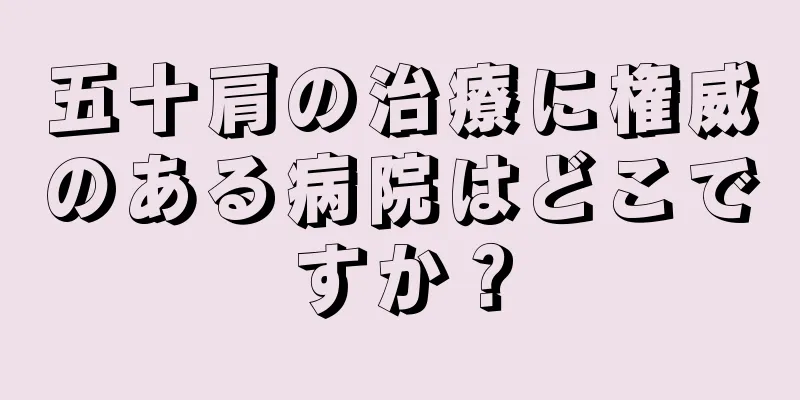 五十肩の治療に権威のある病院はどこですか？
