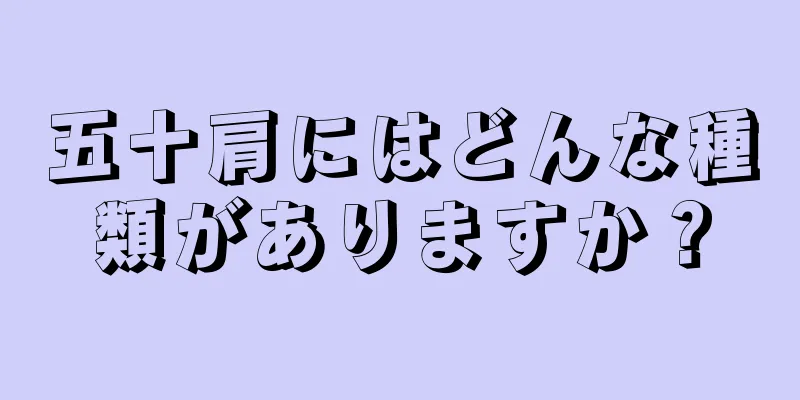 五十肩にはどんな種類がありますか？