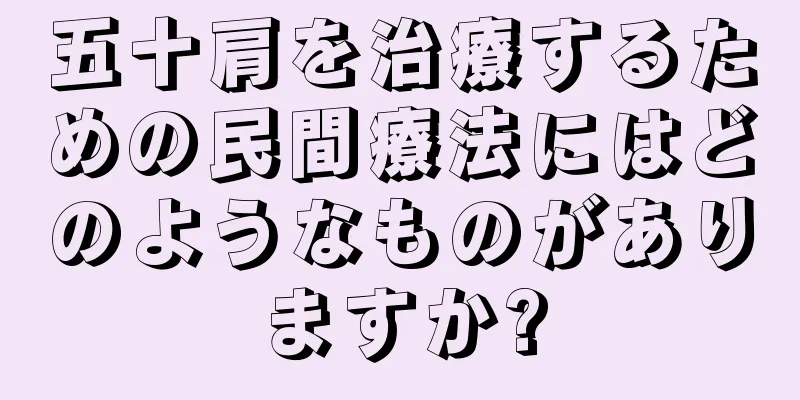 五十肩を治療するための民間療法にはどのようなものがありますか?