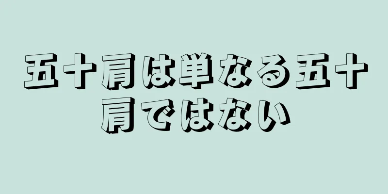 五十肩は単なる五十肩ではない
