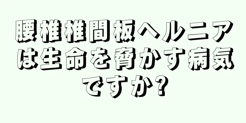 腰椎椎間板ヘルニアは生命を脅かす病気ですか?