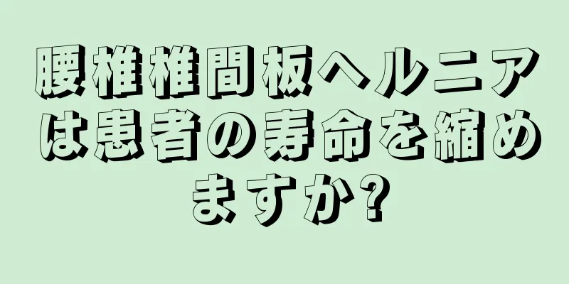 腰椎椎間板ヘルニアは患者の寿命を縮めますか?