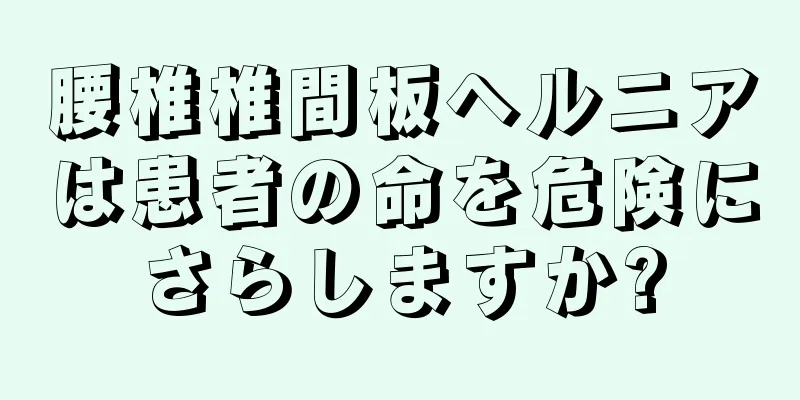 腰椎椎間板ヘルニアは患者の命を危険にさらしますか?