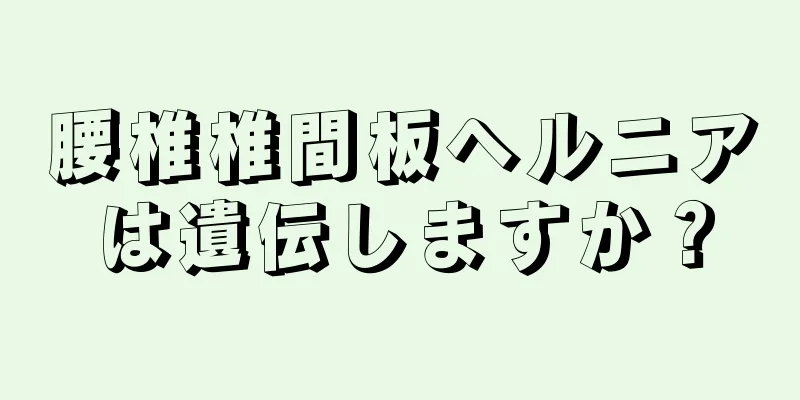腰椎椎間板ヘルニアは遺伝しますか？