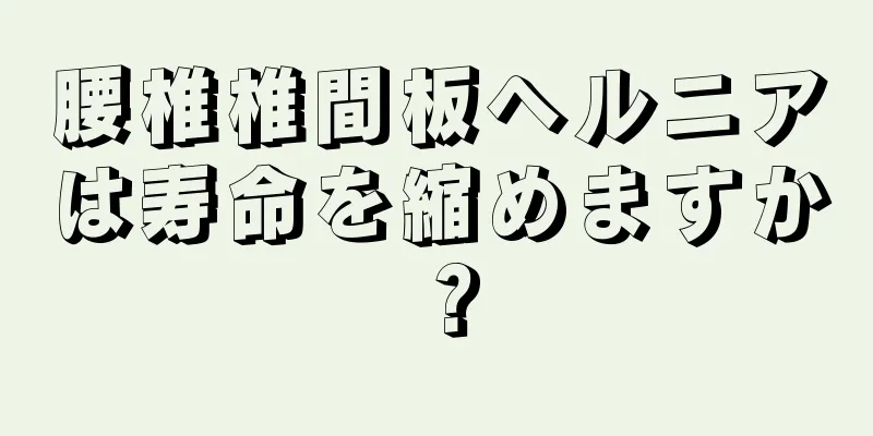 腰椎椎間板ヘルニアは寿命を縮めますか？