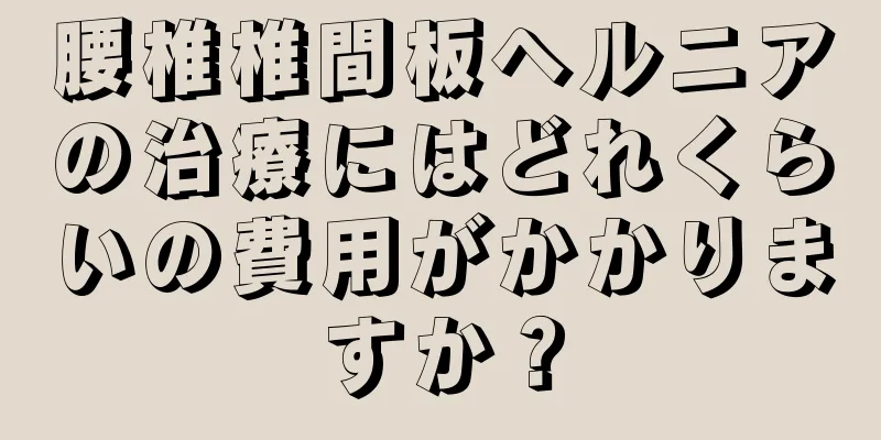 腰椎椎間板ヘルニアの治療にはどれくらいの費用がかかりますか？