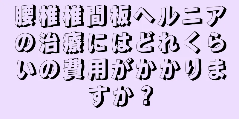 腰椎椎間板ヘルニアの治療にはどれくらいの費用がかかりますか？