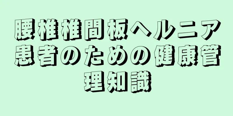 腰椎椎間板ヘルニア患者のための健康管理知識
