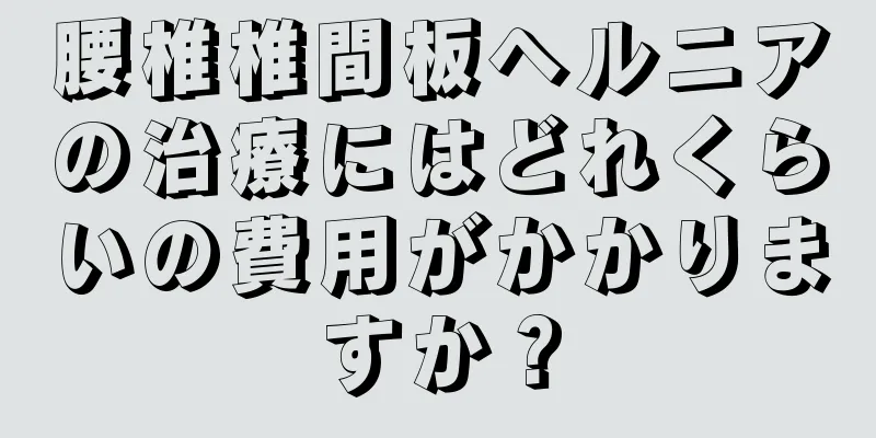 腰椎椎間板ヘルニアの治療にはどれくらいの費用がかかりますか？