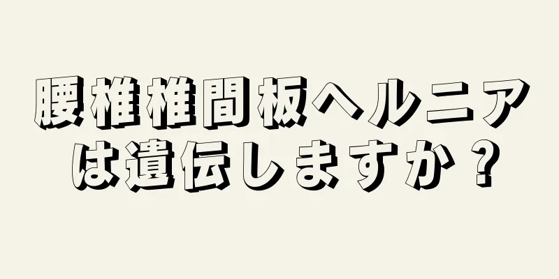 腰椎椎間板ヘルニアは遺伝しますか？