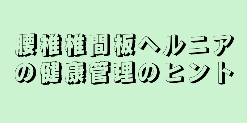 腰椎椎間板ヘルニアの健康管理のヒント