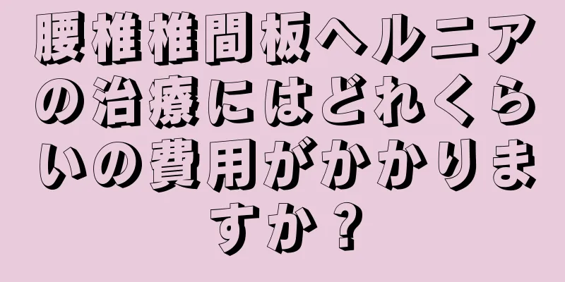 腰椎椎間板ヘルニアの治療にはどれくらいの費用がかかりますか？