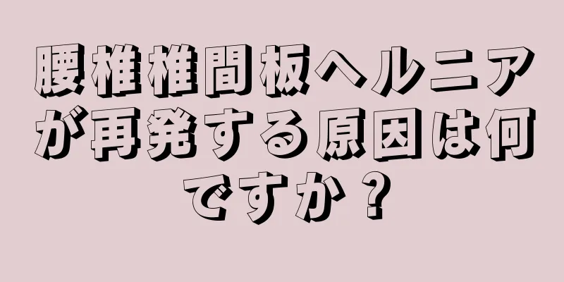 腰椎椎間板ヘルニアが再発する原因は何ですか？
