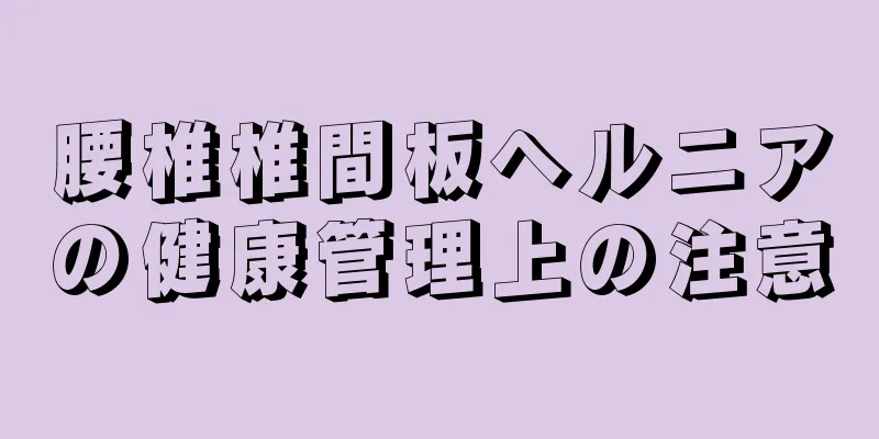 腰椎椎間板ヘルニアの健康管理上の注意