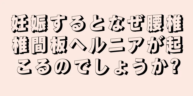 妊娠するとなぜ腰椎椎間板ヘルニアが起こるのでしょうか?