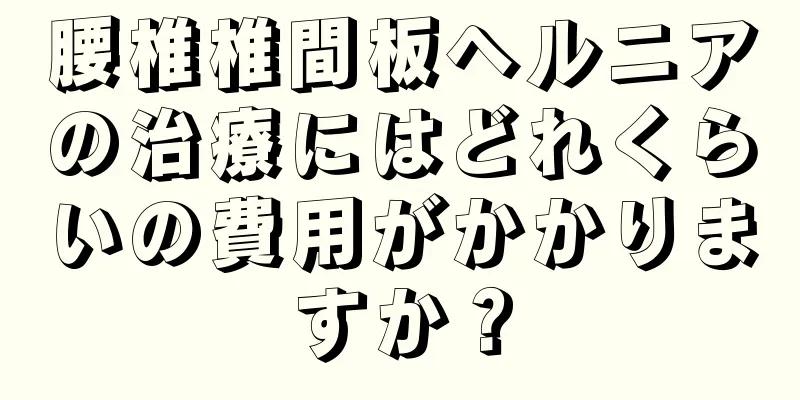 腰椎椎間板ヘルニアの治療にはどれくらいの費用がかかりますか？