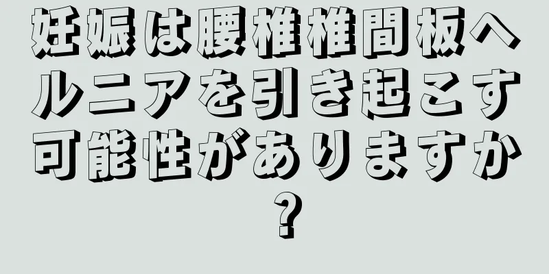 妊娠は腰椎椎間板ヘルニアを引き起こす可能性がありますか？