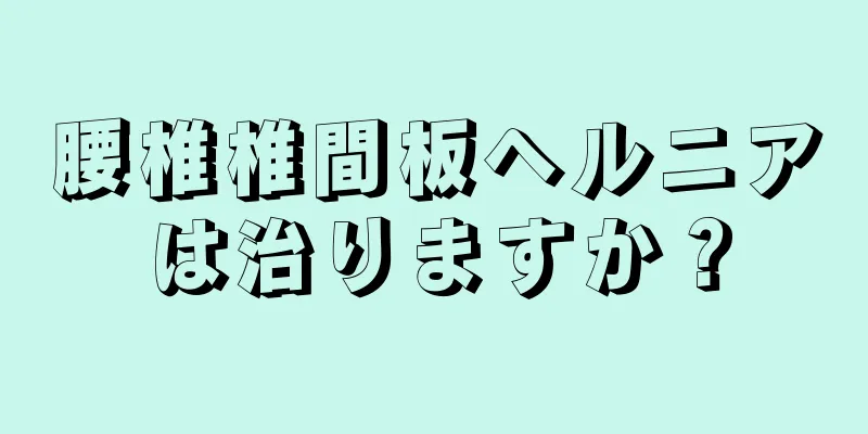 腰椎椎間板ヘルニアは治りますか？
