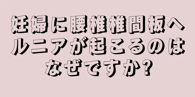 妊婦に腰椎椎間板ヘルニアが起こるのはなぜですか?