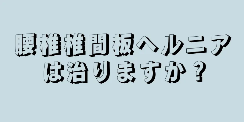腰椎椎間板ヘルニアは治りますか？