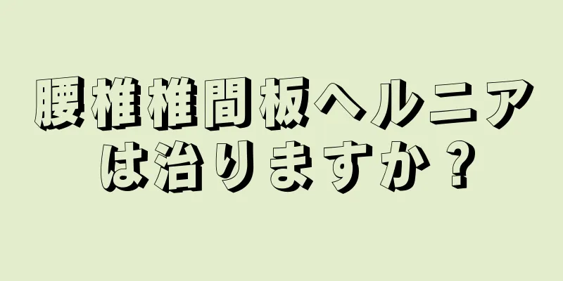 腰椎椎間板ヘルニアは治りますか？