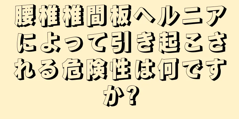 腰椎椎間板ヘルニアによって引き起こされる危険性は何ですか?