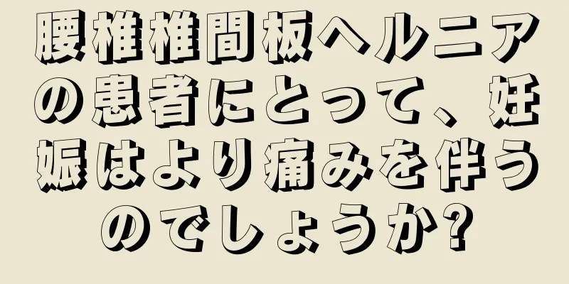 腰椎椎間板ヘルニアの患者にとって、妊娠はより痛みを伴うのでしょうか?