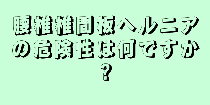 腰椎椎間板ヘルニアの危険性は何ですか?