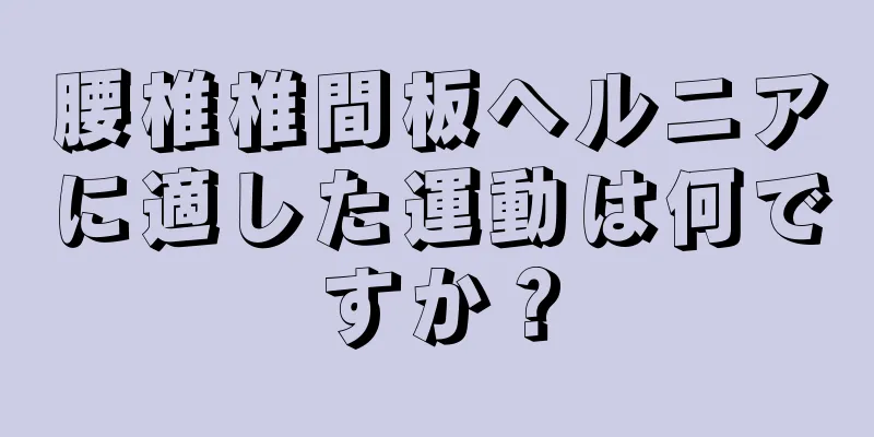 腰椎椎間板ヘルニアに適した運動は何ですか？