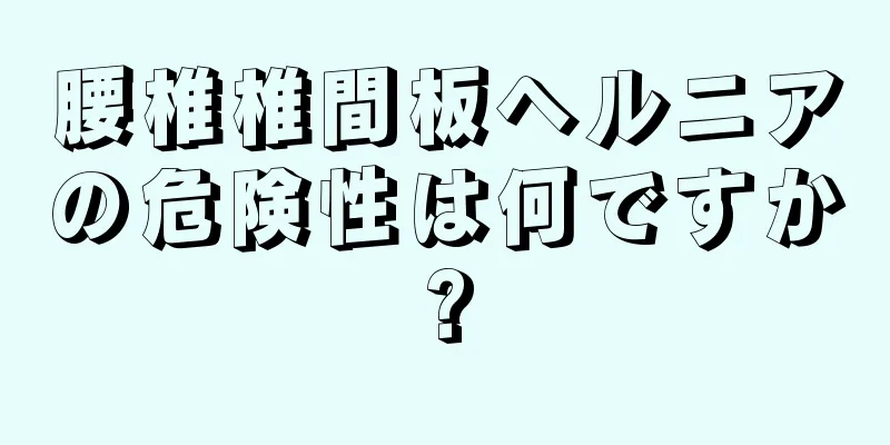 腰椎椎間板ヘルニアの危険性は何ですか?