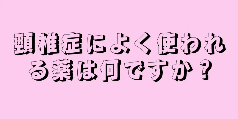 頸椎症によく使われる薬は何ですか？