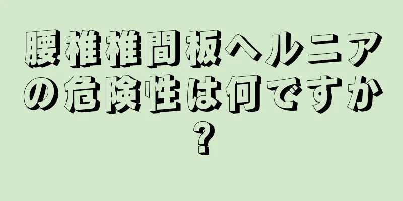 腰椎椎間板ヘルニアの危険性は何ですか?